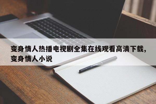 变身情人热播电视剧全集在线观看高清下载,变身情人小说