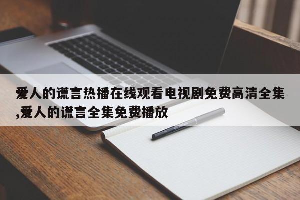 爱人的谎言热播在线观看电视剧免费高清全集,爱人的谎言全集免费播放