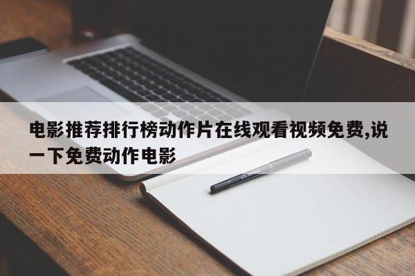 电影推荐排行榜动作片在线观看视频免费,说一下免费动作电影