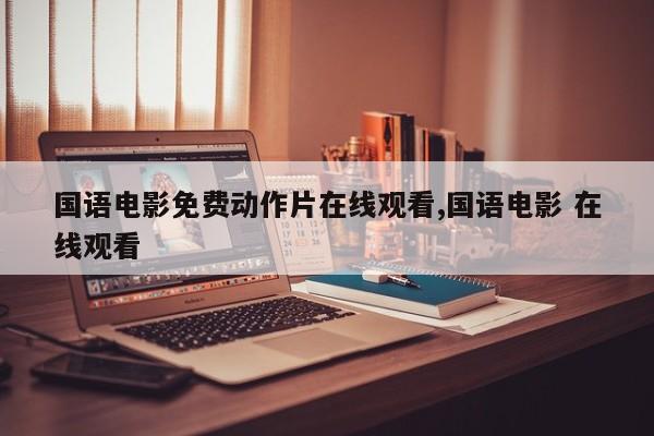 国语电影免费动作片在线观看,国语电影 在线观看