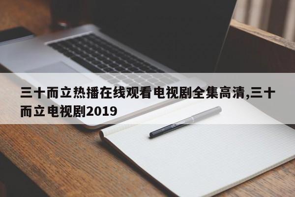 三十而立热播在线观看电视剧全集高清,三十而立电视剧2019