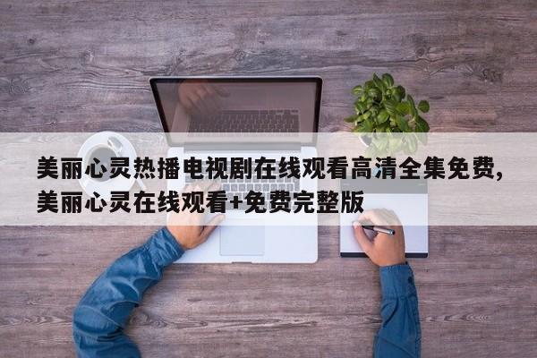 美丽心灵热播电视剧在线观看高清全集免费,美丽心灵在线观看+免费完整版