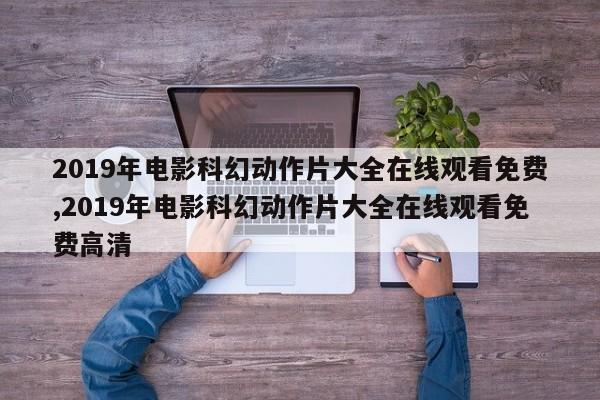 2019年电影科幻动作片大全在线观看免费,2019年电影科幻动作片大全在线观看免费高清