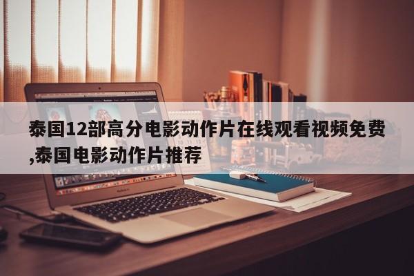 泰国12部高分电影动作片在线观看视频免费,泰国电影动作片推荐