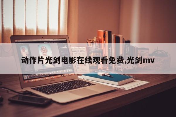 动作片光剑电影在线观看免费,光剑mv