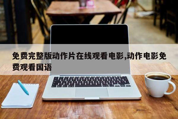 免费完整版动作片在线观看电影,动作电影免费观看国语