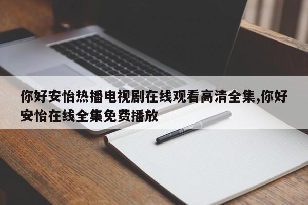 你好安怡热播电视剧在线观看高清全集,你好安怡在线全集免费播放