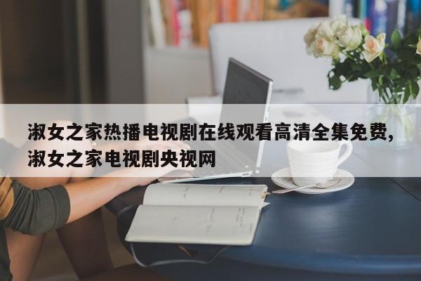 淑女之家热播电视剧在线观看高清全集免费,淑女之家电视剧央视网
