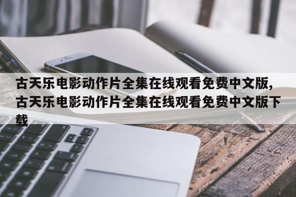 古天乐电影动作片全集在线观看免费中文版,古天乐电影动作片全集在线观看免费中文版下载