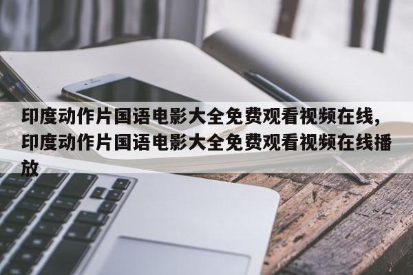 印度动作片国语电影大全免费观看视频在线,印度动作片国语电影大全免费观看视频在线播放