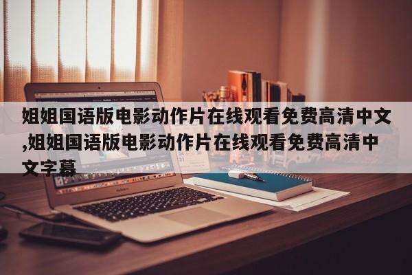 姐姐国语版电影动作片在线观看免费高清中文,姐姐国语版电影动作片在线观看免费高清中文字幕