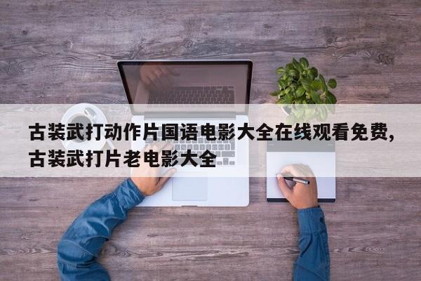古装武打动作片国语电影大全在线观看免费,古装武打片老电影大全
