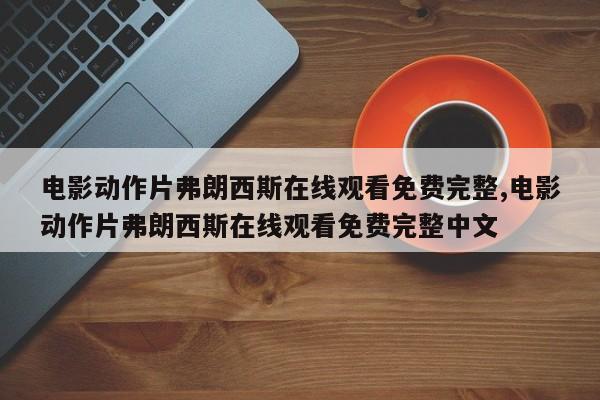 电影动作片弗朗西斯在线观看免费完整,电影动作片弗朗西斯在线观看免费完整中文