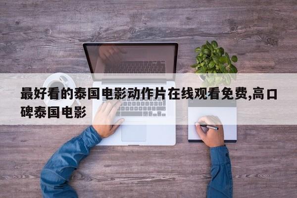 最好看的泰国电影动作片在线观看免费,高口碑泰国电影