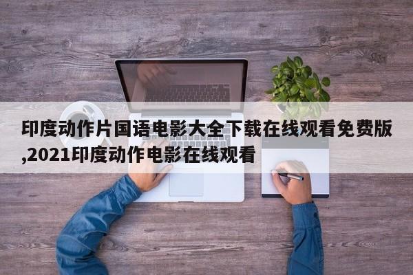 印度动作片国语电影大全下载在线观看免费版,2021印度动作电影在线观看