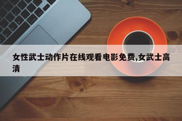 女性武士动作片在线观看电影免费,女武士高清
