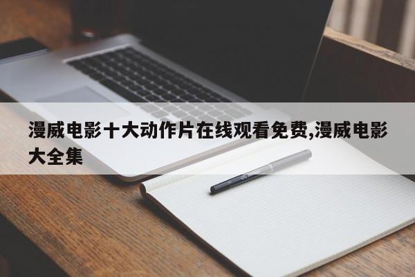 漫威电影十大动作片在线观看免费,漫威电影大全集
