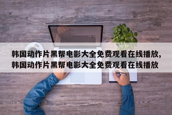 韩国动作片黑帮电影大全免费观看在线播放,韩国动作片黑帮电影大全免费观看在线播放