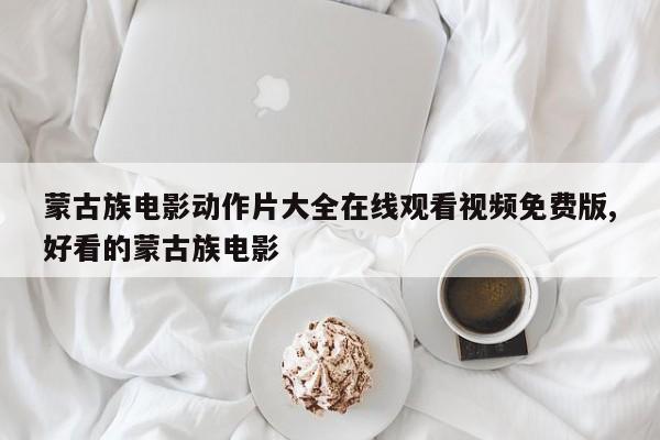 蒙古族电影动作片大全在线观看视频免费版,好看的蒙古族电影