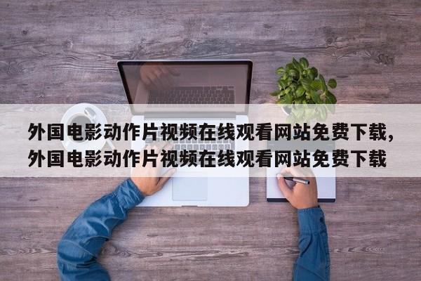 外国电影动作片视频在线观看网站免费下载,外国电影动作片视频在线观看网站免费下载