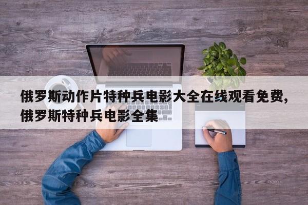 俄罗斯动作片特种兵电影大全在线观看免费,俄罗斯特种兵电影全集