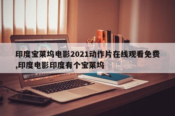 印度宝莱坞电影2021动作片在线观看免费,印度电影印度有个宝莱坞