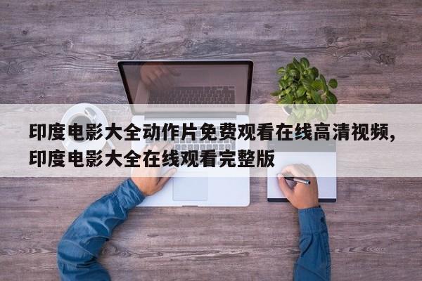 印度电影大全动作片免费观看在线高清视频,印度电影大全在线观看完整版